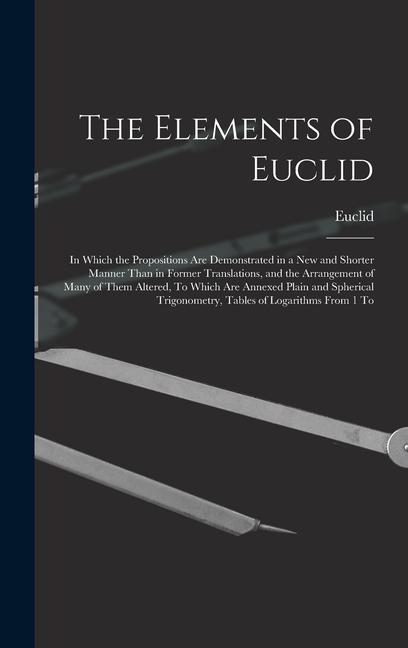 The Elements of Euclid: In Which the Propositions Are Demonstrated in a New and Shorter Manner Than in Former Translations and the Arrangemen
