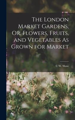 The London Market Gardens Or Flowers Fruits and Vegetables As Grown for Market