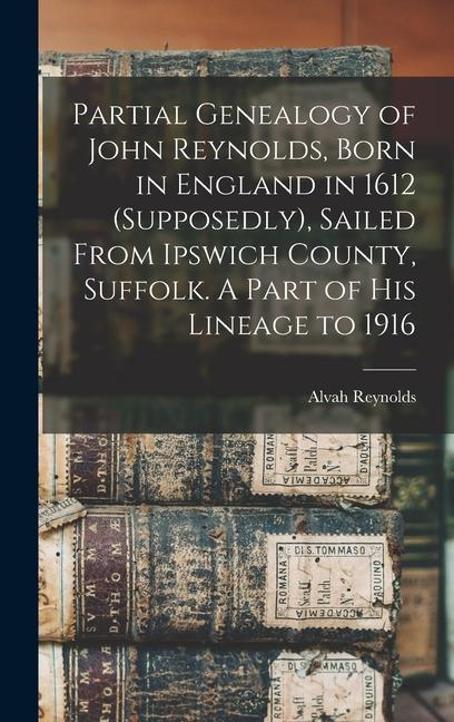 Partial Genealogy of John Reynolds Born in England in 1612 (supposedly) Sailed From Ipswich County Suffolk. A Part of his Lineage to 1916