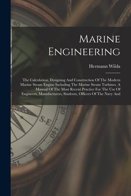 Marine Engineering: The Calculation ing And Construction Of The Modern Marine Steam Engine Including The Marine Steam Turbines. A M