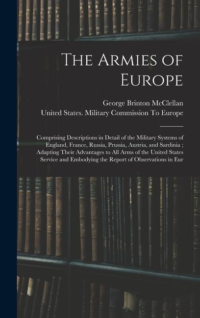 The Armies of Europe: Comprising Descriptions in Detail of the Military Systems of England France Russia Prussia Austria and Sardinia;