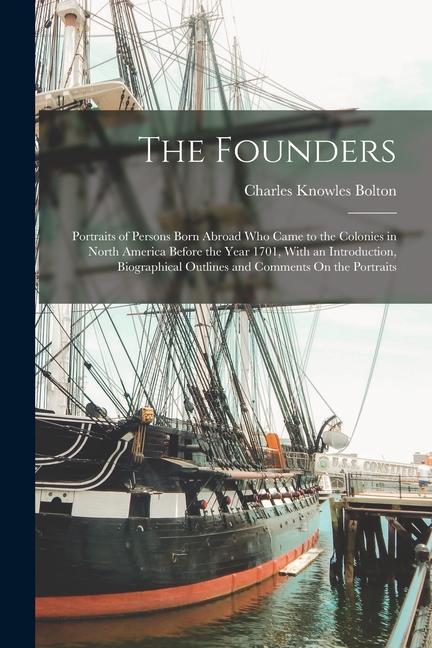 The Founders: Portraits of Persons Born Abroad Who Came to the Colonies in North America Before the Year 1701 With an Introduction
