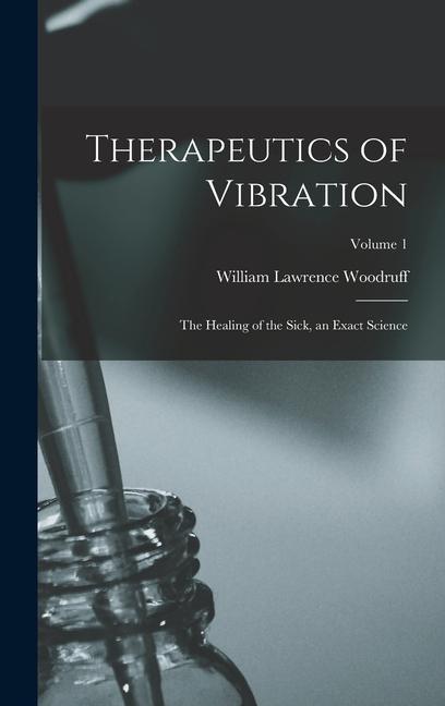 Therapeutics of Vibration: The Healing of the Sick an Exact Science; Volume 1