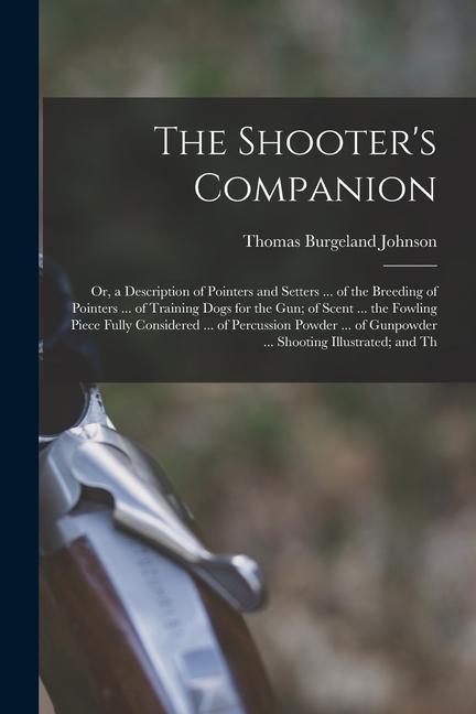 The Shooter‘s Companion: Or a Description of Pointers and Setters ... of the Breeding of Pointers ... of Training Dogs for the Gun; of Scent .