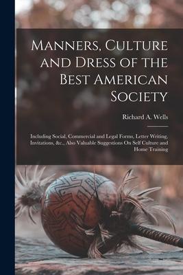 Manners Culture and Dress of the Best American Society: Including Social Commercial and Legal Forms Letter Writing Invitations &c. Also Valuable