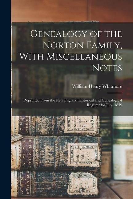 Genealogy of the Norton Family With Miscellaneous Notes: Reprinted From the New England Historical and Genealogical Register for July 1859