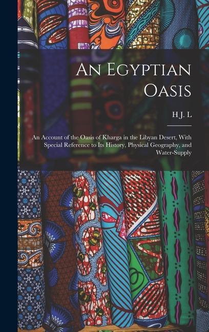An Egyptian Oasis; an Account of the Oasis of Kharga in the Libyan Desert With Special Reference to its History Physical Geography and Water-supply