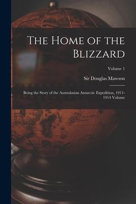 The Home of the Blizzard; Being the Story of the Australasian Antarctic Expedition 1911-1914 Volume; Volume 1