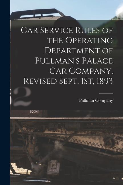 Car Service Rules of the Operating Department of Pullman‘s Palace Car Company Revised Sept. 1St 1893