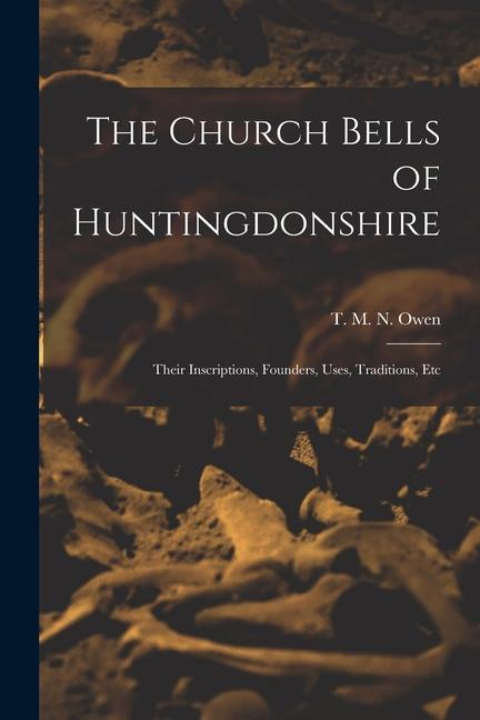 The Church Bells of Huntingdonshire: Their Inscriptions Founders Uses Traditions Etc