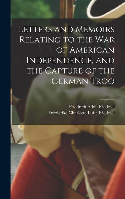Letters and Memoirs Relating to the war of American Independence and the Capture of the German Troo