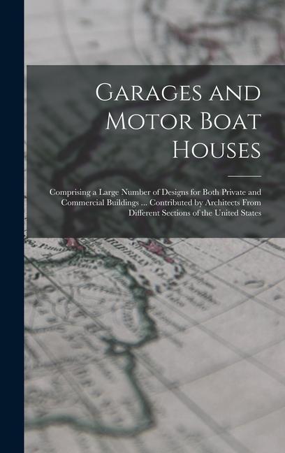 Garages and Motor Boat Houses: Comprising a Large Number of s for Both Private and Commercial Buildings ... Contributed by Architects From Diff