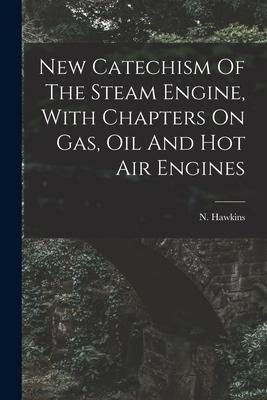 New Catechism Of The Steam Engine With Chapters On Gas Oil And Hot Air Engines