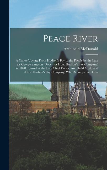 Peace River: A Canoe Voyage From Hudson‘s Bay to the Pacific by the Late Sir George Simpson (Governor Hon. Hudson‘s Bay Company) in
