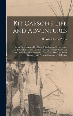 Kit Carson‘s Life and Adventures: From Facts Narrated by Himself Embracing Events in the Life-Time of America‘s Greatest Hunter Trapper Scout and G