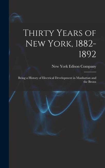 Thirty Years of New York 1882-1892; Being a History of Electrical Development in Manhattan and the Bronx
