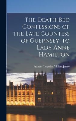 The Death-bed Confessions of the Late Countess of Guernsey to Lady Anne Hamilton