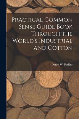 Practical Common Sense Guide Book Through the World‘s Industrial and Cotton