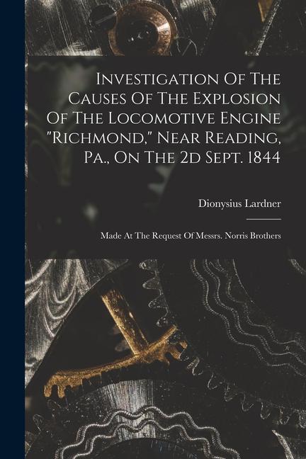 Investigation Of The Causes Of The Explosion Of The Locomotive Engine richmond Near Reading Pa. On The 2d Sept. 1844: Made At The Request Of Mess