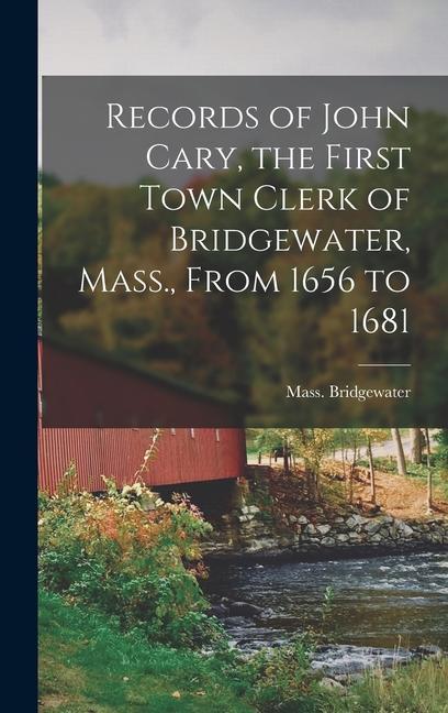 Records of John Cary the First Town Clerk of Bridgewater Mass. From 1656 to 1681