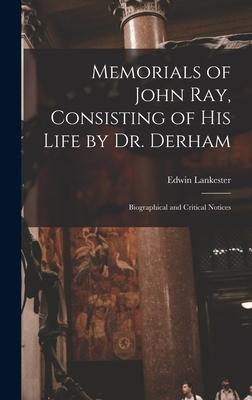 Memorials of John Ray Consisting of His Life by Dr. Derham: Biographical and Critical Notices