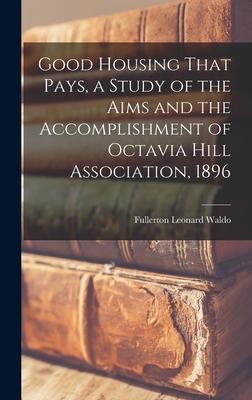 Good Housing That Pays a Study of the Aims and the Accomplishment of Octavia Hill Association 1896