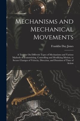 Mechanisms and Mechanical Movements: A Treatise On Different Types of Mechanisms and Various Methods of Transmitting Controlling and Modifying Motion