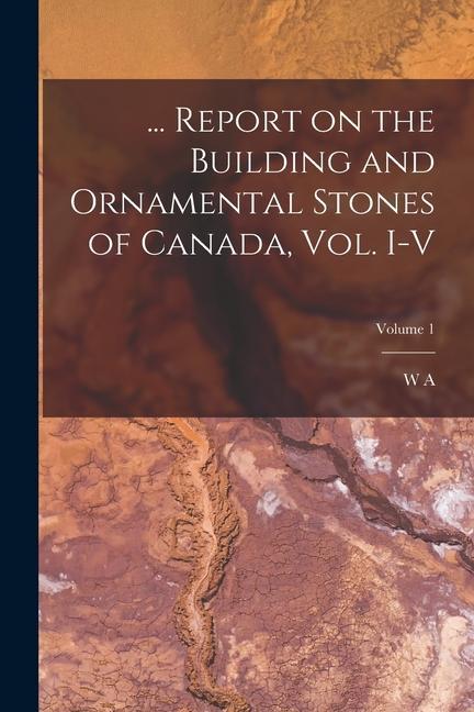 ... Report on the Building and Ornamental Stones of Canada vol. I-V; Volume 1