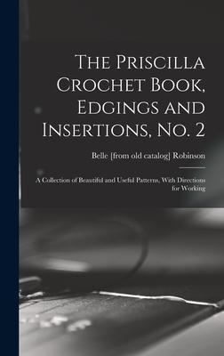 The Priscilla Crochet Book Edgings and Insertions no. 2; a Collection of Beautiful and Useful Patterns With Directions for Working