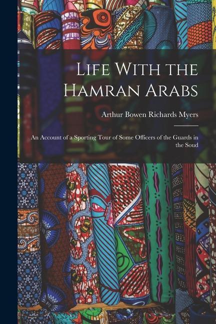 Life With the Hamran Arabs: An Account of a Sporting Tour of Some Officers of the Guards in the Soud