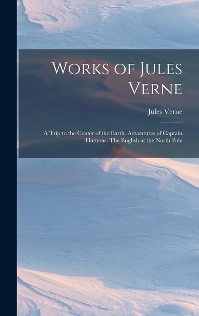Works of Jules Verne: A Trip to the Center of the Earth. Adventures of Captain Hatteras: The English at the North Pole