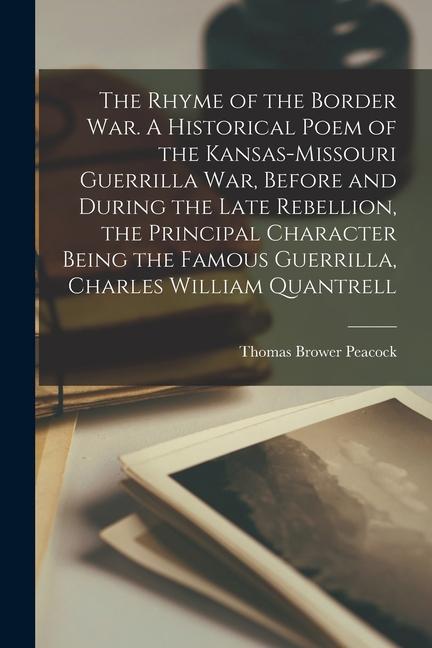 The Rhyme of the Border war. A Historical Poem of the Kansas-Missouri Guerrilla war Before and During the Late Rebellion the Principal Character Bei