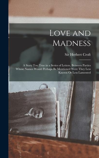 Love and Madness: A Story Too True in a Series of Letters Between Parties Whose Names Would Perhaps Be Mentioned Were They Less Known O