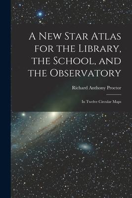 A New Star Atlas for the Library the School and the Observatory: In Twelve Circular Maps