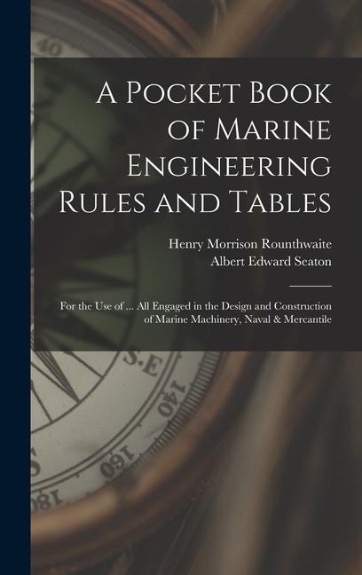 A Pocket Book of Marine Engineering Rules and Tables: For the Use of ... All Engaged in the  and Construction of Marine Machinery Naval & Merca