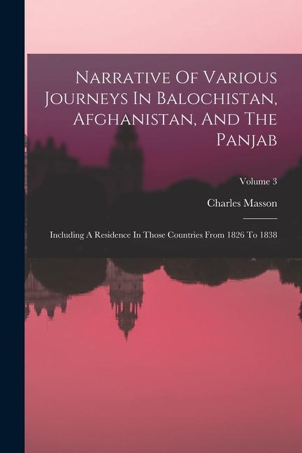 Narrative Of Various Journeys In Balochistan Afghanistan And The Panjab: Including A Residence In Those Countries From 1826 To 1838; Volume 3