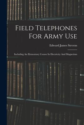 Field Telephones For Army Use: Including An Elementary Course In Electricity And Magnetism