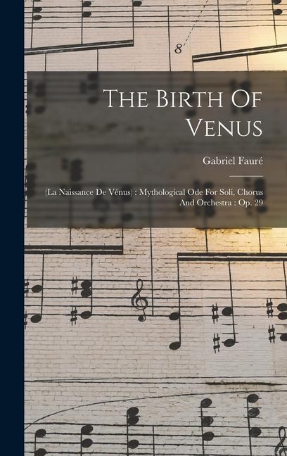 The Birth Of Venus: (la Naissance De Vénus): Mythological Ode For Soli Chorus And Orchestra: Op. 29