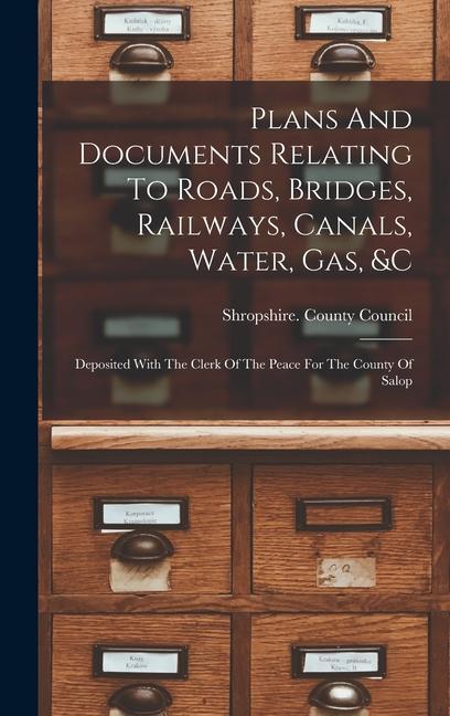 Plans And Documents Relating To Roads Bridges Railways Canals Water Gas &c: Deposited With The Clerk Of The Peace For The County Of Salop