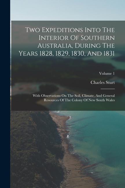 Two Expeditions Into The Interior Of Southern Australia During The Years 1828 1829 1830 And 1831: With Observations On The Soil Climate And Gene