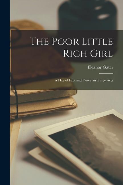 The Poor Little Rich Girl: A Play of Fact and Fancy in Three Acts