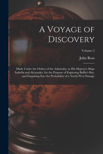 A Voyage of Discovery: Made Under the Orders of the Admiralty in His Majesty‘s Ships Isabella and Alexander for the Purpose of Exploring Ba