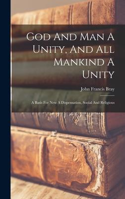 God And Man A Unity And All Mankind A Unity: A Basis For New A Dispensation Social And Religious