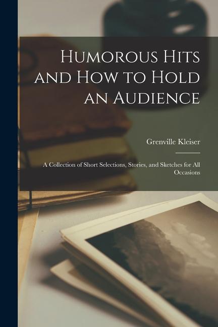 Humorous Hits and how to Hold an Audience; a Collection of Short Selections Stories and Sketches for all Occasions