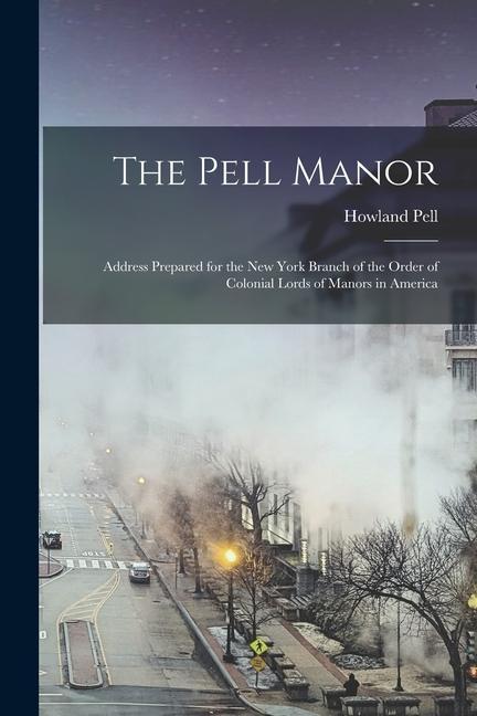 The Pell Manor: Address Prepared for the New York Branch of the Order of Colonial Lords of Manors in America