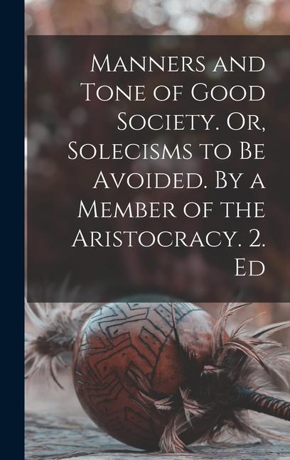 Manners and Tone of Good Society. Or Solecisms to be Avoided. By a Member of the Aristocracy. 2. Ed