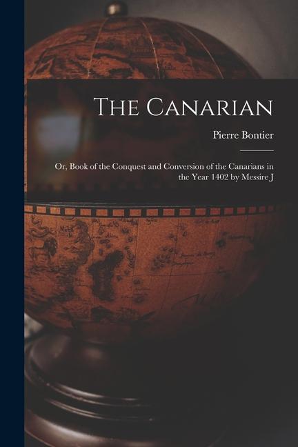 The Canarian: Or Book of the Conquest and Conversion of the Canarians in the Year 1402 by Messire J