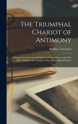 The Triumphal Chariot of Antimony: Being the Latin Version Published at Amsterdam in the Year 1685 Translated Into English With a Biographical Prefac