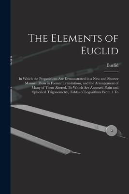 The Elements of Euclid: In Which the Propositions Are Demonstrated in a New and Shorter Manner Than in Former Translations and the Arrangemen