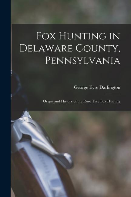 Fox Hunting in Delaware County Pennsylvania: Origin and History of the Rose Tree Fox Hunting
